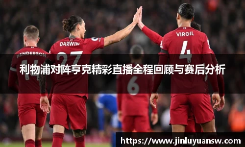 利物浦对阵亨克精彩直播全程回顾与赛后分析